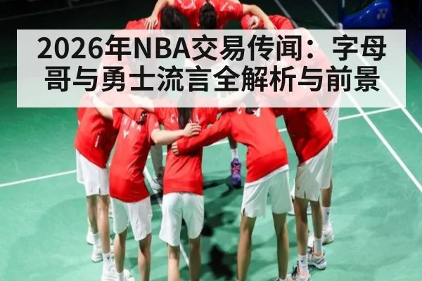 2026年NBA交易传闻：字母哥与勇士流言全解析与前景 - kaiyun