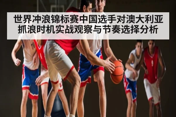 世界冲浪锦标赛中国选手对澳大利亚抓浪时机实战观察与节奏选择分析 - kaiyun